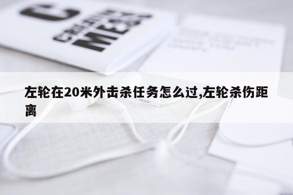 左轮在20米外击杀任务怎么过,左轮杀伤距离