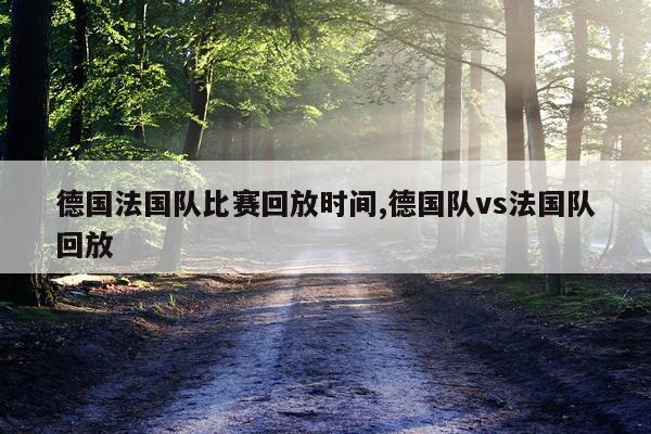 德国法国队比赛回放时间,德国队vs法国队回放
