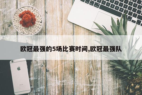 欧冠最强的5场比赛时间,欧冠最强队