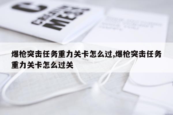 爆枪突击任务重力关卡怎么过,爆枪突击任务重力关卡怎么过关