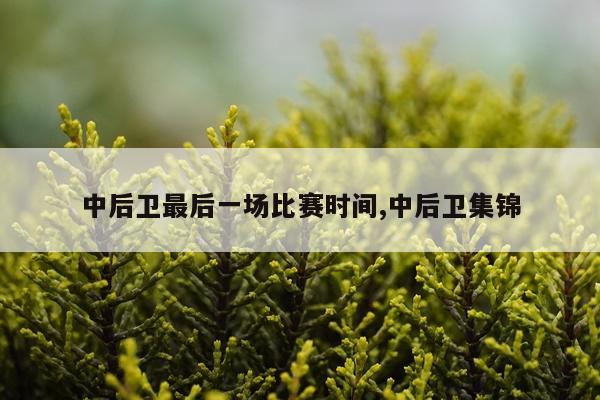 中后卫最后一场比赛时间,中后卫集锦