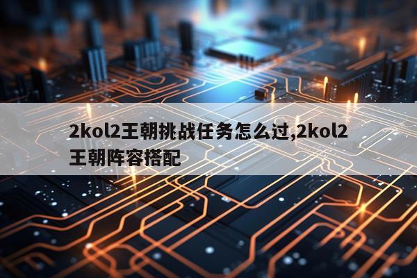 2kol2王朝挑战任务怎么过,2kol2王朝阵容搭配
