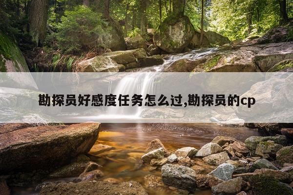 勘探员好感度任务怎么过,勘探员的cp