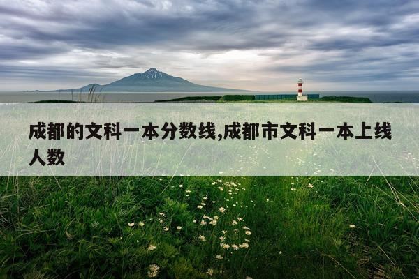 成都的文科一本分数线,成都市文科一本上线人数