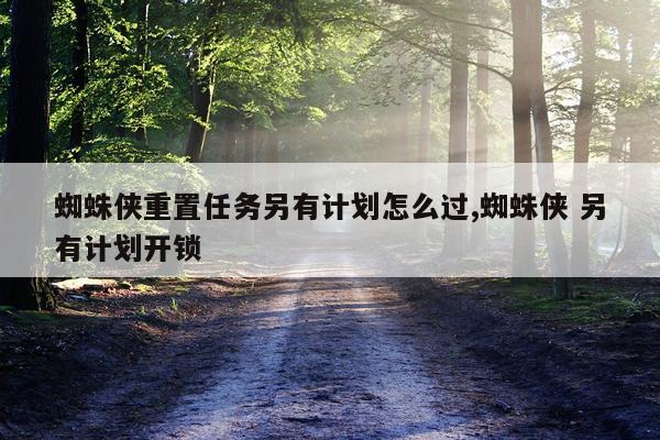 蜘蛛侠重置任务另有计划怎么过,蜘蛛侠 另有计划开锁