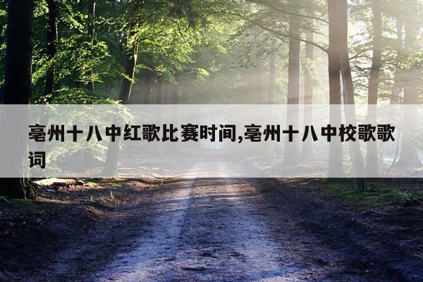 亳州十八中红歌比赛时间,亳州十八中校歌歌词