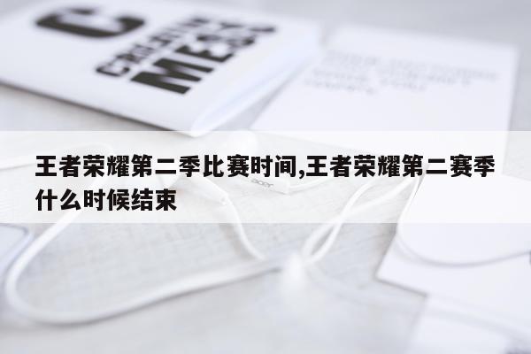 王者荣耀第二季比赛时间,王者荣耀第二赛季什么时候结束
