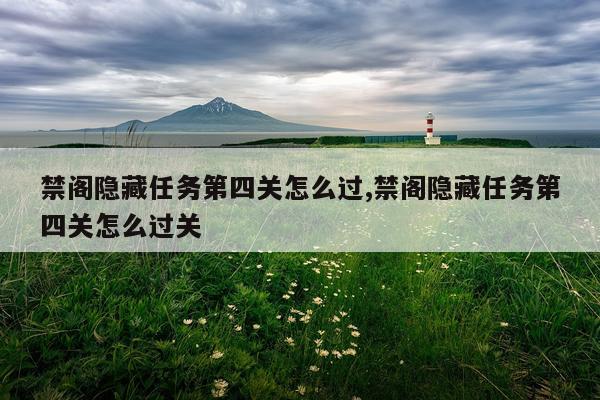 禁阁隐藏任务第四关怎么过,禁阁隐藏任务第四关怎么过关