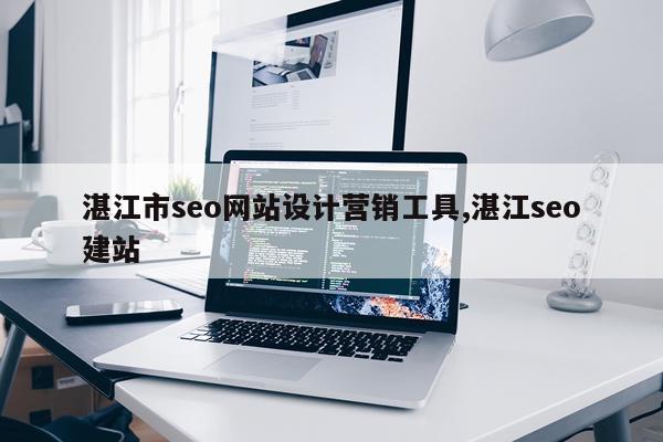 湛江市seo网站设计营销工具,湛江seo建站