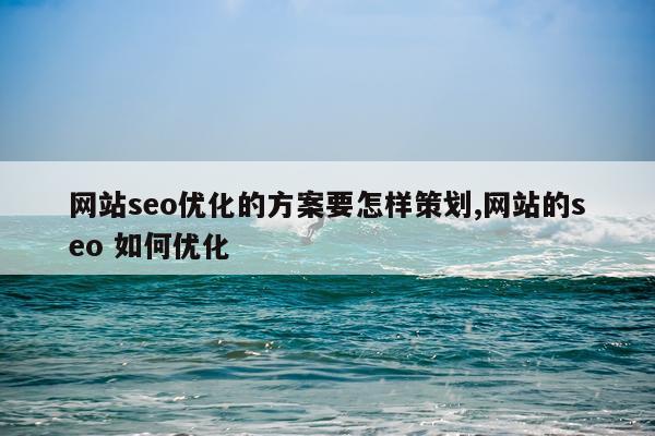 网站seo优化的方案要怎样策划,网站的seo 如何优化
