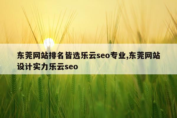 东莞网站排名皆选乐云seo专业,东莞网站设计实力乐云seo