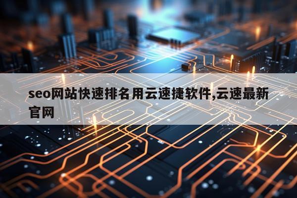 seo网站快速排名用云速捷软件,云速最新官网