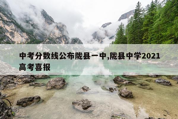 中考分数线公布陇县一中,陇县中学2021高考喜报