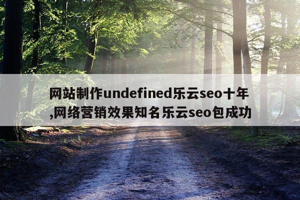 网站制作undefined乐云seo十年,网络营销效果知名乐云seo包成功