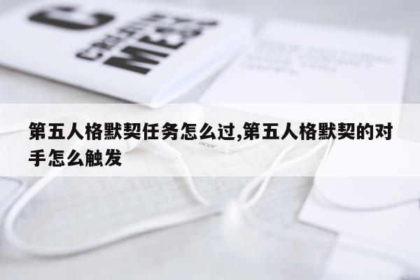 第五人格默契任务怎么过,第五人格默契的对手怎么触发