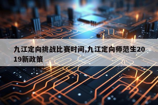 九江定向挑战比赛时间,九江定向师范生2019新政策