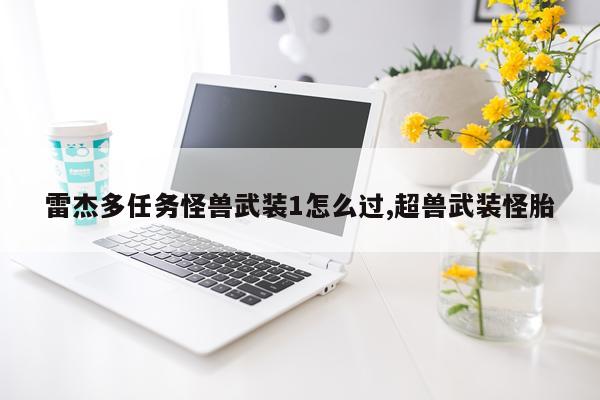 雷杰多任务怪兽武装1怎么过,超兽武装怪胎