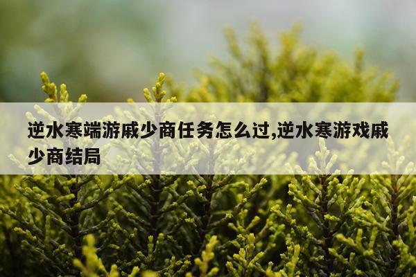 逆水寒端游戚少商任务怎么过,逆水寒游戏戚少商结局