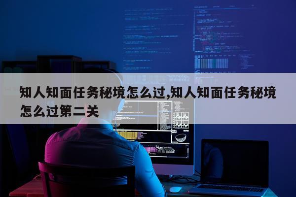 知人知面任务秘境怎么过,知人知面任务秘境怎么过第二关
