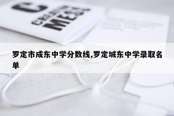 罗定市成东中学分数线,罗定城东中学录取名单