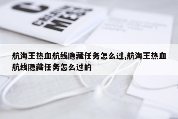 航海王热血航线隐藏任务怎么过,航海王热血航线隐藏任务怎么过的
