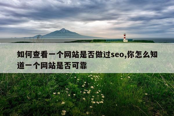 如何查看一个网站是否做过seo,你怎么知道一个网站是否可靠