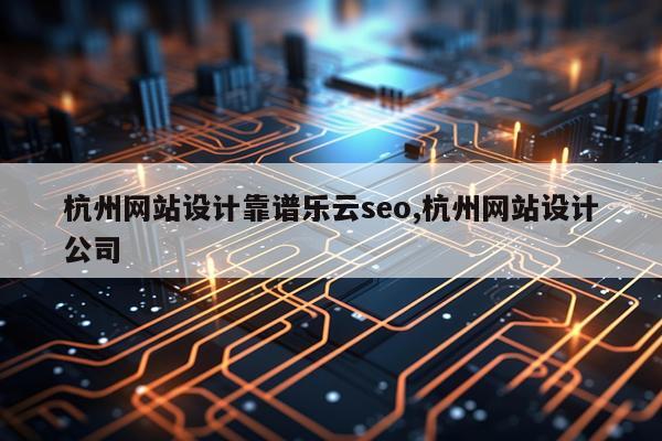 杭州网站设计靠谱乐云seo,杭州网站设计公司