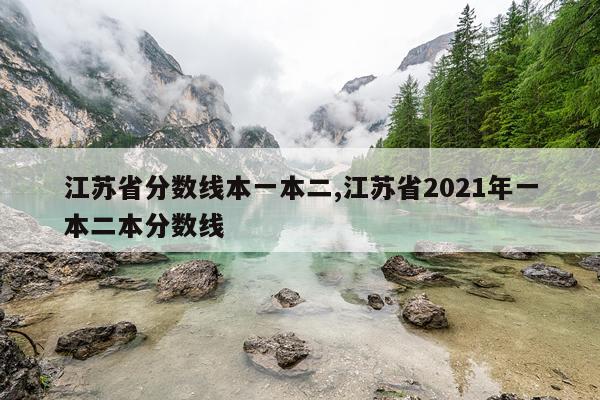 江苏省分数线本一本二,江苏省2021年一本二本分数线