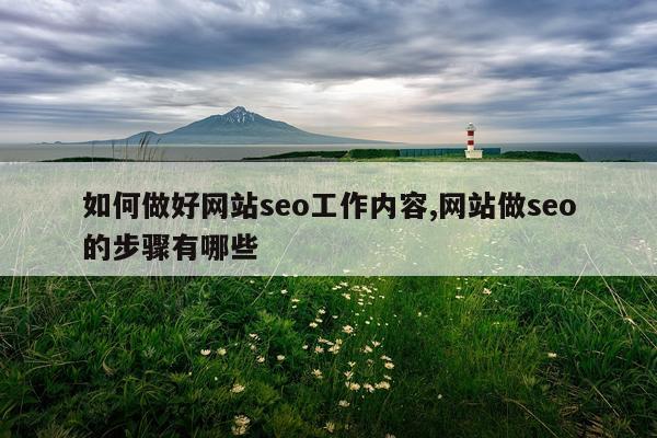 如何做好网站seo工作内容,网站做seo的步骤有哪些