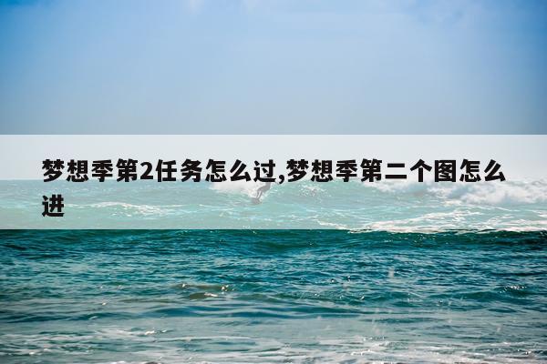 梦想季第2任务怎么过,梦想季第二个图怎么进