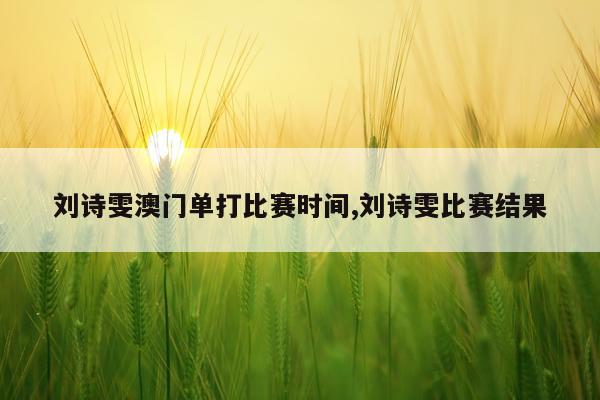 刘诗雯澳门单打比赛时间,刘诗雯比赛结果