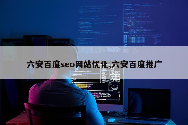 六安百度seo网站优化,六安百度推广