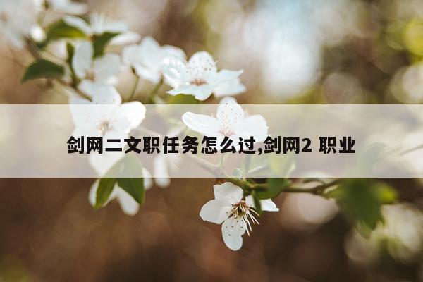 剑网二文职任务怎么过,剑网2 职业