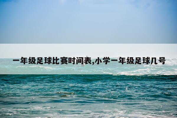 一年级足球比赛时间表,小学一年级足球几号
