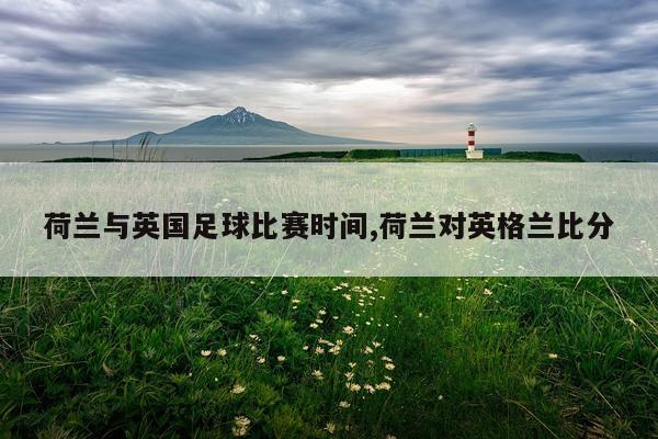 荷兰与英国足球比赛时间,荷兰对英格兰比分