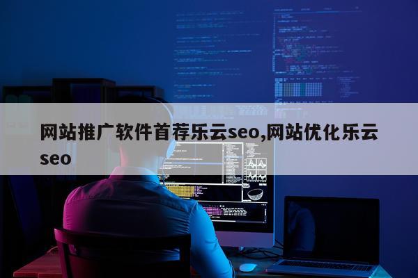 网站推广软件首荐乐云seo,网站优化乐云seo