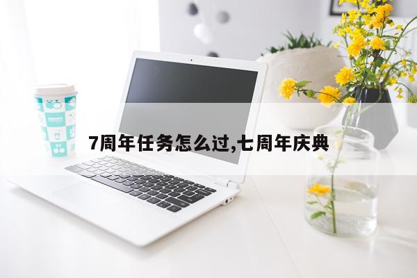 7周年任务怎么过,七周年庆典