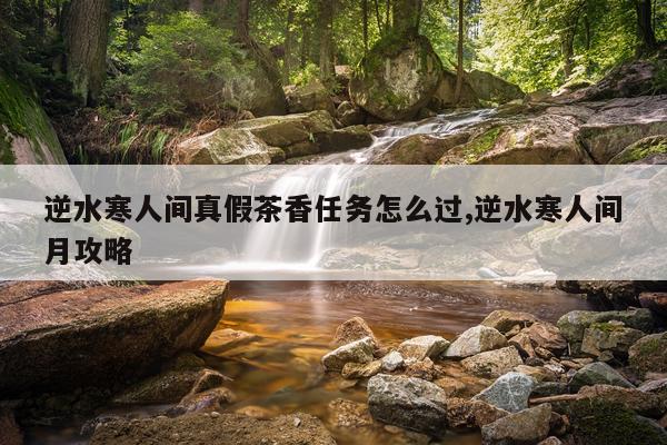 逆水寒人间真假茶香任务怎么过,逆水寒人间月攻略
