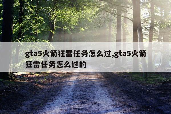 gta5火箭狂雷任务怎么过,gta5火箭狂雷任务怎么过的
