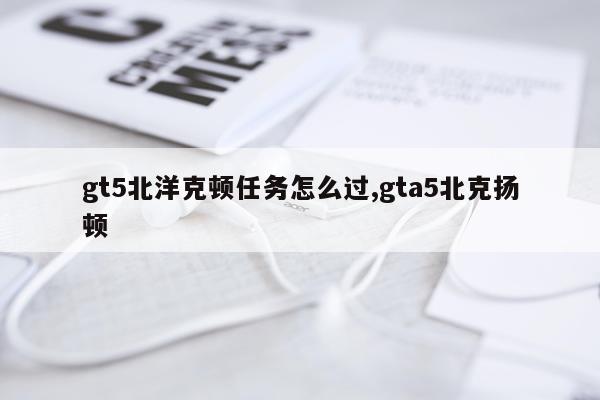 gt5北洋克顿任务怎么过,gta5北克扬顿