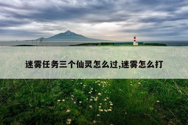 迷雾任务三个仙灵怎么过,迷雾怎么打