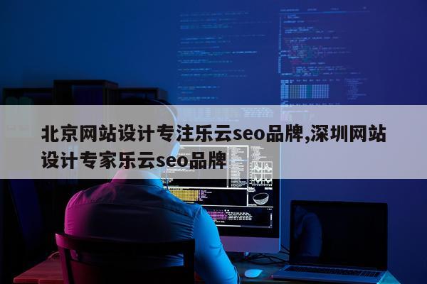 北京网站设计专注乐云seo品牌,深圳网站设计专家乐云seo品牌