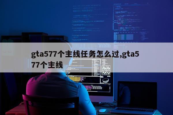 gta577个主线任务怎么过,gta5 77个主线