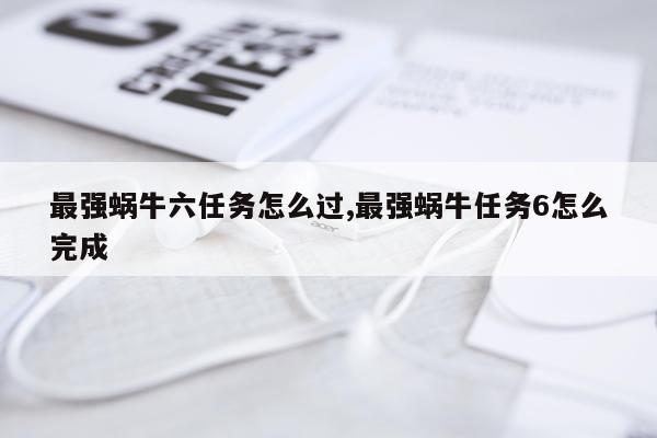 最强蜗牛六任务怎么过,最强蜗牛任务6怎么完成