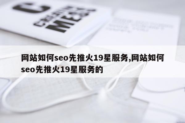 网站如何seo先推火19星服务,网站如何seo先推火19星服务的