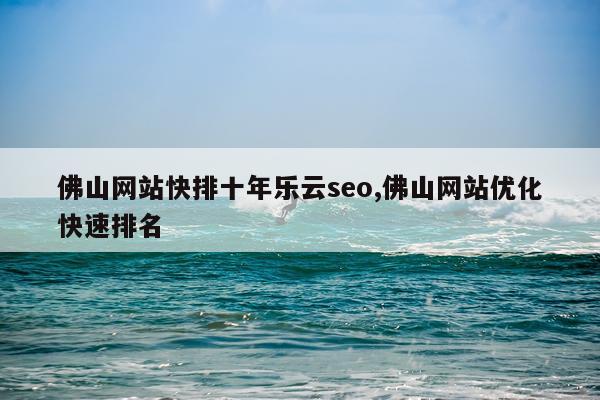 佛山网站快排十年乐云seo,佛山网站优化快速排名