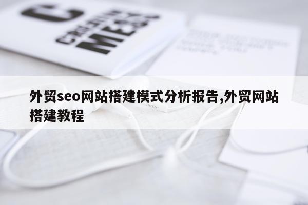 外贸seo网站搭建模式分析报告,外贸网站搭建教程