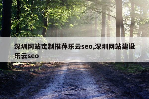 深圳网站定制推荐乐云seo,深圳网站建设乐云seo