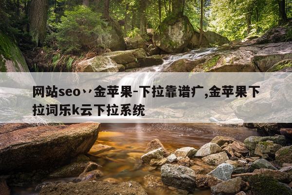网站seo丷金苹果-下拉靠谱疒,金苹果下拉词乐k云下拉系统