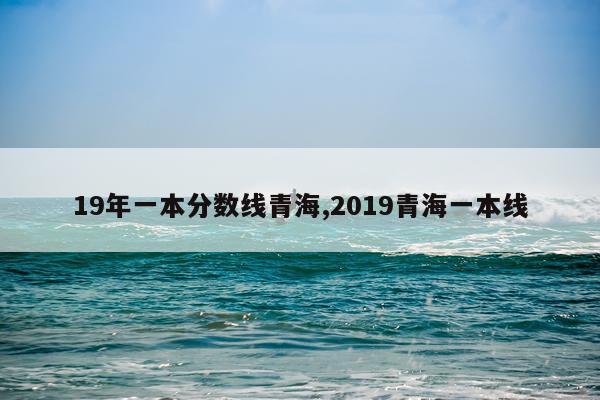 19年一本分数线青海,2019青海一本线